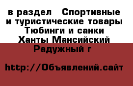  в раздел : Спортивные и туристические товары » Тюбинги и санки . Ханты-Мансийский,Радужный г.